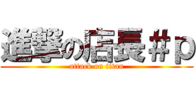 進撃の店長＃ｐ (attack on titan)