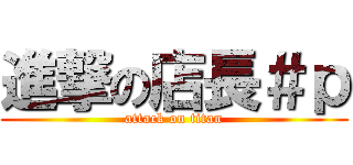 進撃の店長＃ｐ (attack on titan)