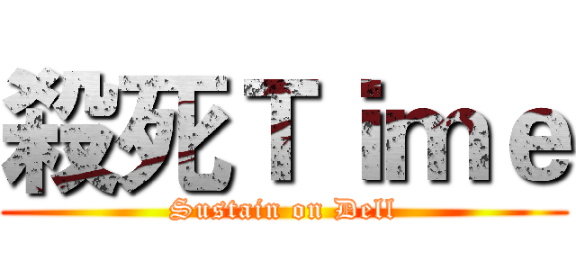 殺死Ｔｉｍｅ (Sustain on Dell)