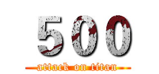 ５００ (attack on titan)