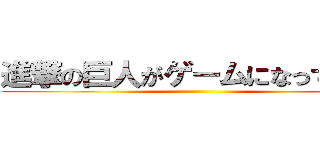 進撃の巨人がゲームになって登場 ()