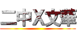 二中Ｘ文華 ()
