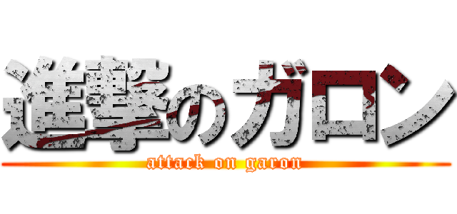 進撃のガロン (attack on garon)