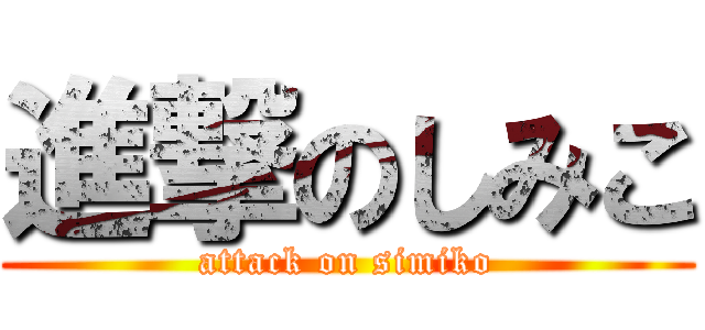 進撃のしみこ (attack on simiko)