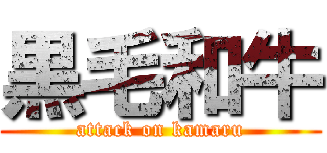 黒毛和牛 (attack on kamaru)