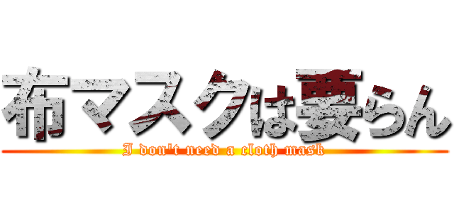 布マスクは要らん (I don't need a cloth mask)