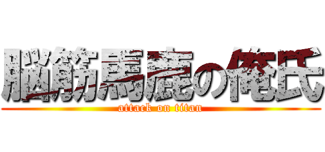 脳筋馬鹿の俺氏 (attack on titan)