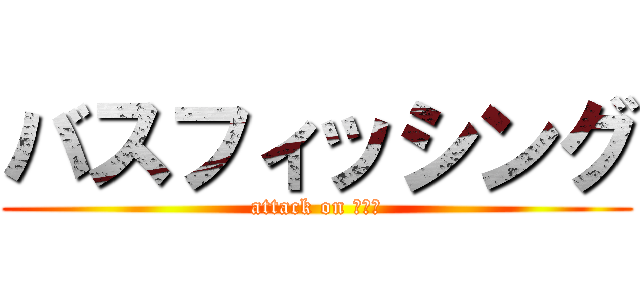 バスフィッシング (attack on 琵琶湖)