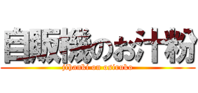 自販機のお汁粉 (jihanki on osiruko)