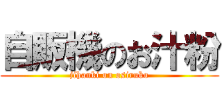 自販機のお汁粉 (jihanki on osiruko)