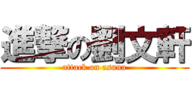 進撃の劉文軒 (attack on asuna)