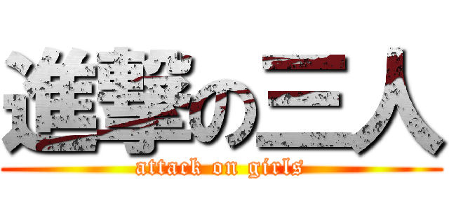 進撃の三人 (attack on girls)