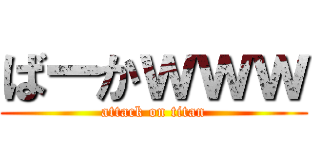 ばーかｗｗｗ (attack on titan)