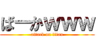 ばーかｗｗｗ (attack on titan)