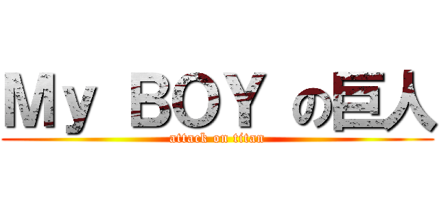 Ｍｙ ＢＯＹ の巨人 (attack on titan)