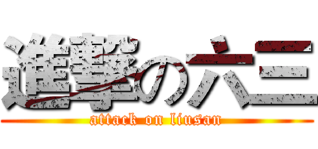 進撃の六三 (attack on liusan)
