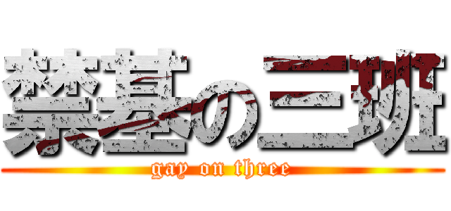 禁基の三班 (gay on three)