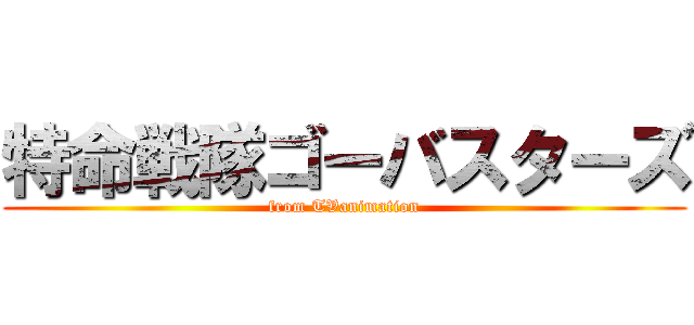 特命戦隊ゴーバスターズ (from TVanimation)