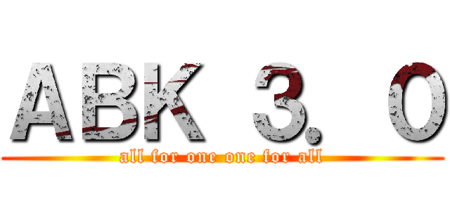 ＡＢＫ ３．０ (all for one one for all)