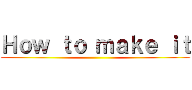 Ｈｏｗ ｔｏ ｍａｋｅ ｉｔ ()