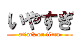 いやすぎ (attack on titan)