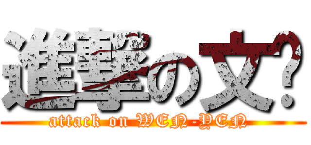 進撃の文彥 (attack on WEN-YEN )