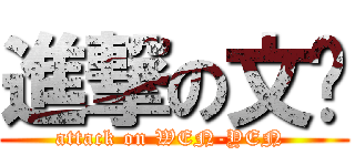 進撃の文彥 (attack on WEN-YEN )