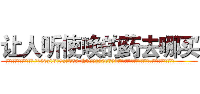 让人听使唤的药去哪买 (让人听使唤的药去哪买【电.话156x1318x7580-Q1991936399鑫宏药业】我们做的是长期生意,靠的是老客户长期支持
参考消息网2月20日报道 韩媒称，“剩女多、离婚率高的城市，房价一定会上涨。”这是中国经济学家金岩石2016年12月参加在上海举行的房地产相关论坛时说的话。
)