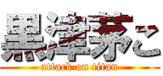 黒津茅こ (attack on titan)