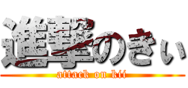 進撃のきぃ (attack on kii)