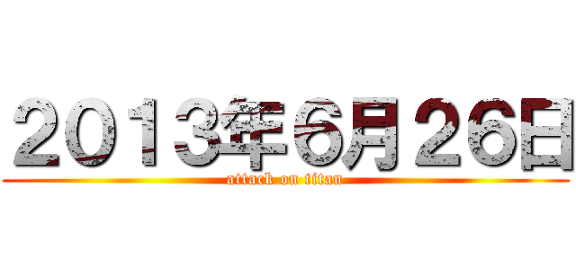 ２０１３年６月２６日 (attack on titan)
