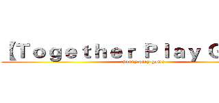 【Ｔｏｇｅｔｈｅｒ Ｐｌａｙ Ｇａｍｅ】 (happy play game)