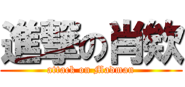 進撃の肖欸 (attack on Madman)