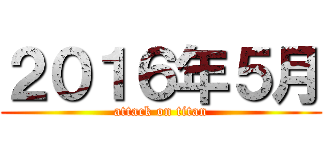 ２０１６年５月 (attack on titan)