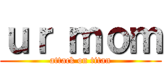 ｕｒ ｍｏｍ (attack on titan)