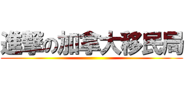 進撃の加拿大移民局 ()