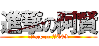 進撃の阿賢 (attack on JACK)