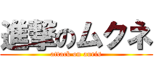 進撃のムクネ (attack on auris)