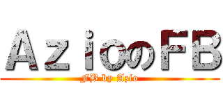 ＡｚｉｏのＦＢ (FB by Azio)