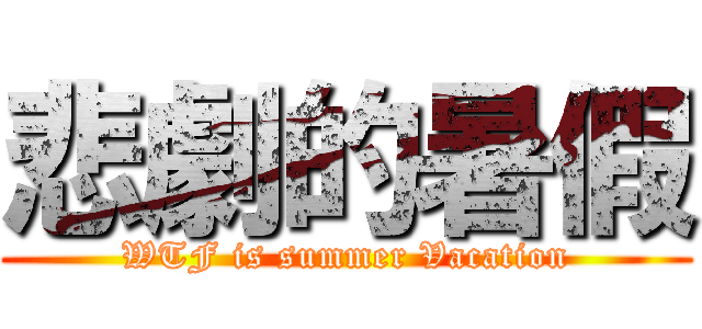 悲劇的暑假 (WTF is summer Vacation)
