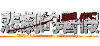 悲劇的暑假 (WTF is summer Vacation)