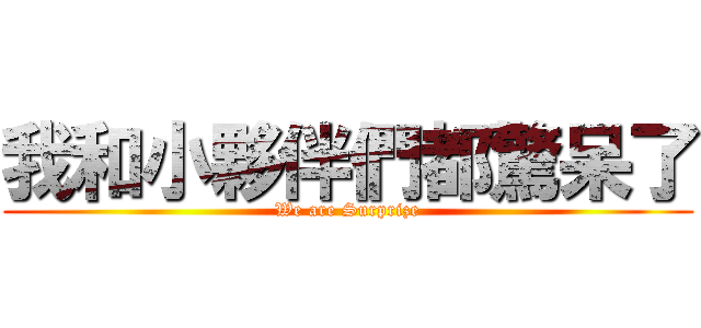 我和小夥伴們都驚呆了 (We are Surprize)