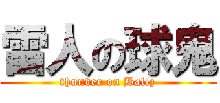 雷人の球鬼 (thunder on Ballz)