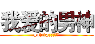 我爱的男神 (nobita。。のヘこ)