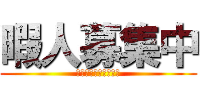 暇人募集中 (暇な人は個ﾁｬ来て〜)