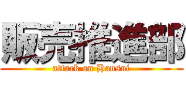 販売推進部 (attack on Hansui)