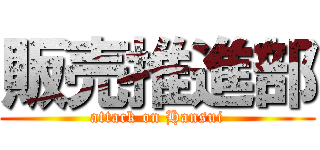 販売推進部 (attack on Hansui)