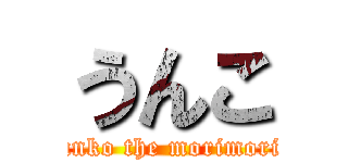 うんこ (unko the morimori)