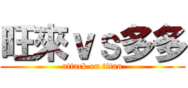 旺來ｖｓ多多 (attack on titan)
