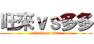旺來ｖｓ多多 (attack on titan)